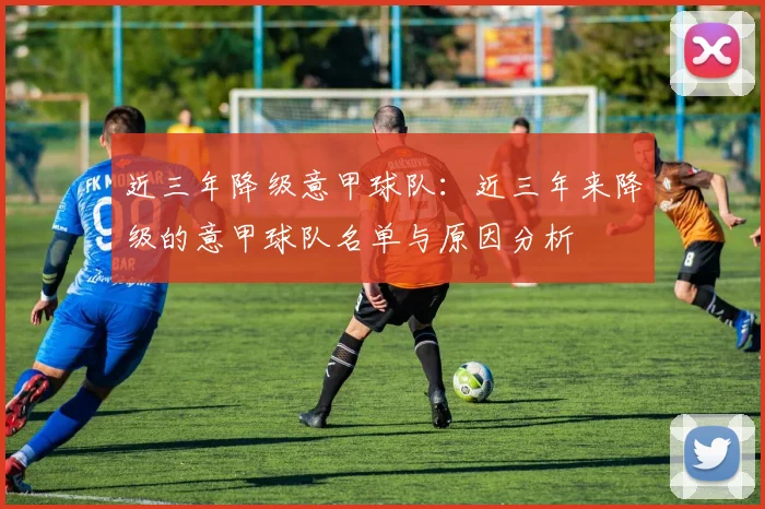近三年降级意甲球队:近三年来降级的意甲球队名单与原因分析
