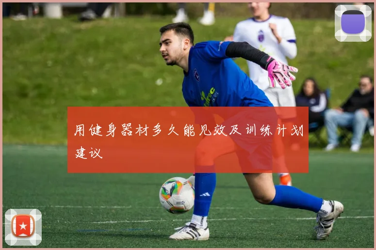 用健身器材多久能见效及训练计划建议