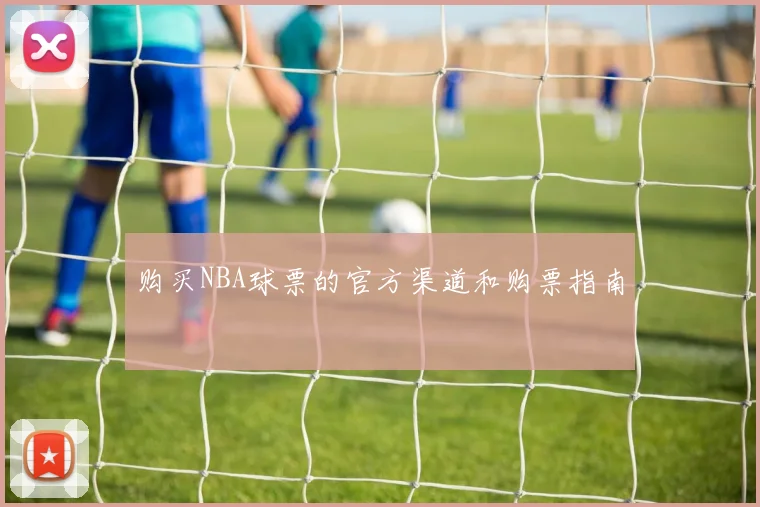 购买NBA球票的官方渠道和购票指南