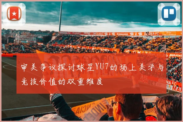 审美争议探讨球星YU7的场上美学与竞技价值的双重维度